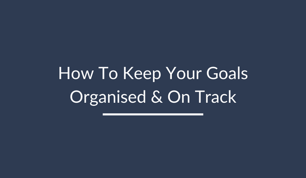 How to Keep Your Goals Organised and On Track